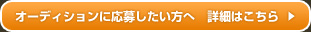 オーディションに応募したい方へ　詳細はこちら